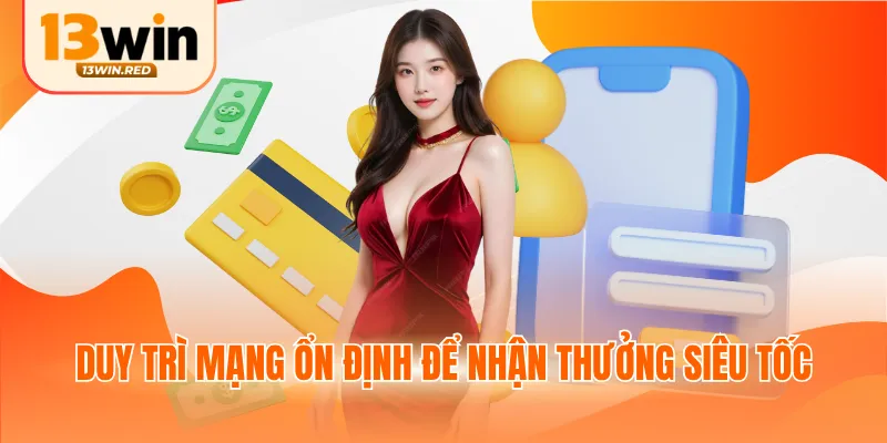 Duy trì mạng ổn định để nhận thưởng siêu tốc