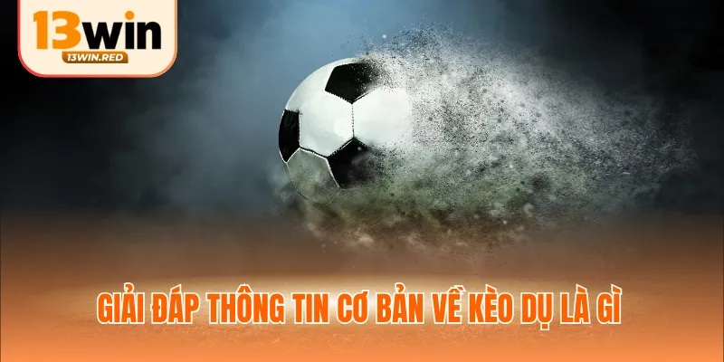 Giải đáp thông tin cơ bản về kèo dụ là gì