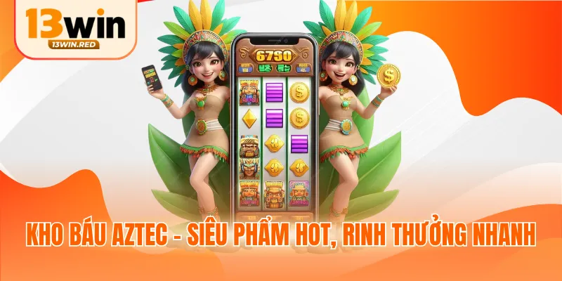 Kho Báu Aztec - Siêu phẩm hot, rinh thưởng nhanh