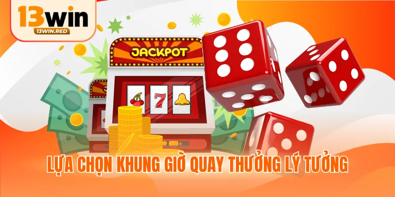 Lựa chọn khung giờ quay thưởng lý tưởng