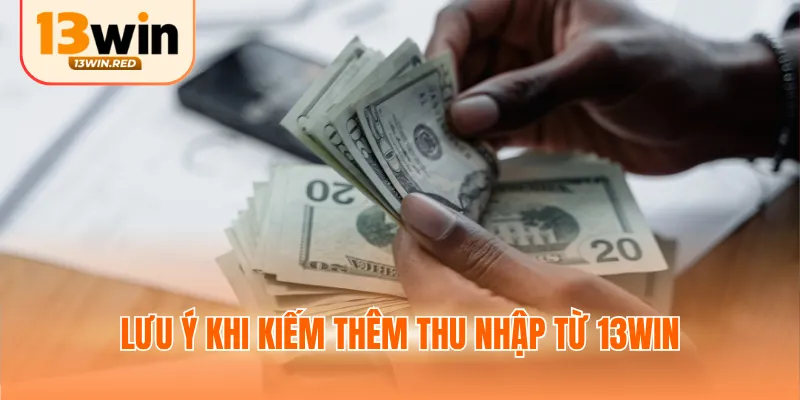 Lưu ý khi kiếm thêm thu nhập từ 13WIN
