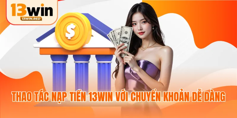 Thao tác nạp tiền 13win với chuyển khoản dễ dàng