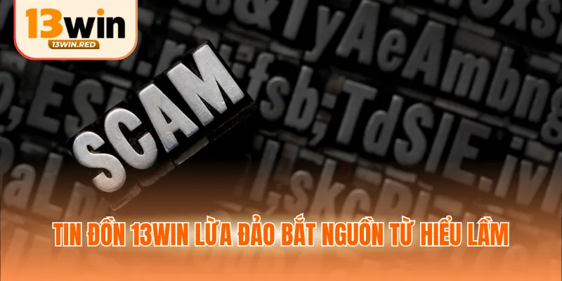Tin đồn 13WIN lừa đảo bắt nguồn từ hiểu lầm