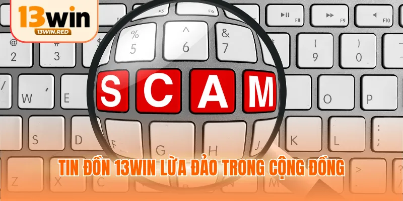 Tin đồn 13WIN lừa đảo trong cộng đồng