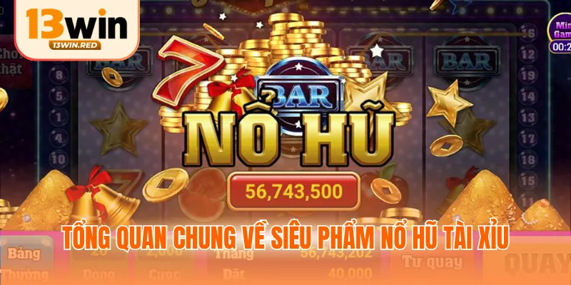 Tổng quan chung về siêu phẩm nổ hũ tài xỉu