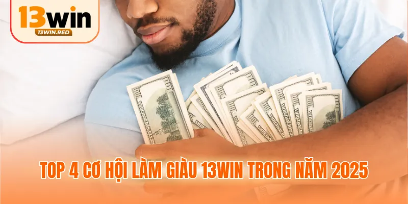 Top 4 cơ hội làm giàu 13WIN trong năm 2025