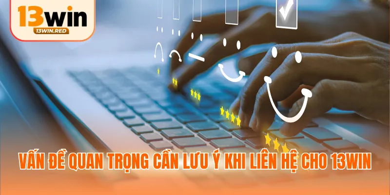 Vấn đề quan trọng cần lưu ý khi liên hệ cho 13win
